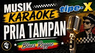 TIPE X - PRIA TAMPAN (KARAOKE BLUES REGGAE)