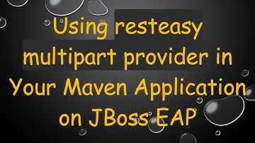 Using resteasy multipart provider in Your Maven Application on JBoss EAP