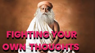 Fighting Your Own Thoughts ~ Sadhguru