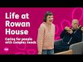 Life at Rowan House - Caring for people with complex needs