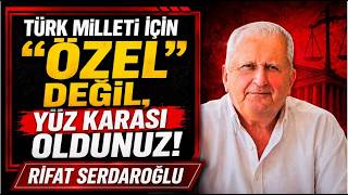 Ri̇fat Serdaroğlu Türk Mi̇lleti̇ İçi̇n Özel Deği̇l Yüz Karasi Oldunuz.