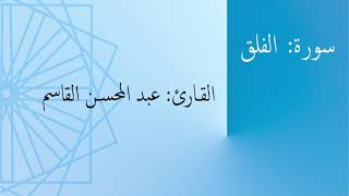 سورة: الفلق | القارئ: عبد المحسن القاسم