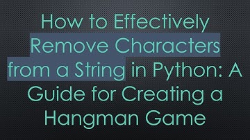 How to Effectively Remove Characters from a String in Python: A Guide for Creating a Hangman Game