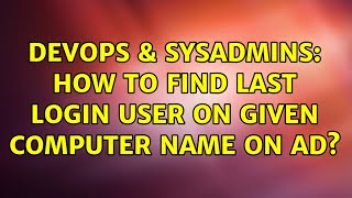 DevOps & SysAdmins: How to find last login user on given computer name on AD? (3 Solutions!!)