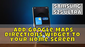 How to Add Google Maps Directions Widget to Your Samsung S25 Ultra Home Screen