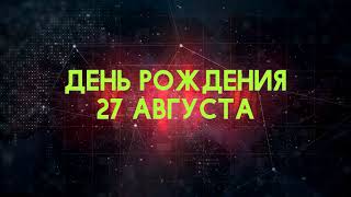 Люди рожденные 27 августа День рождения 27 августа Дата рождения 27 августа правда о людях