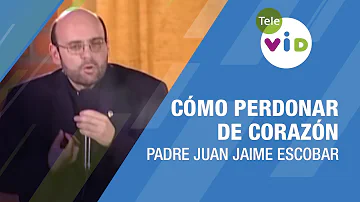 Cómo perdonar de corazón, Padre Juan Jaime Escobar - Tele VID