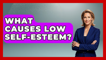 What Causes Low Self-esteem? - Better Family Relationships