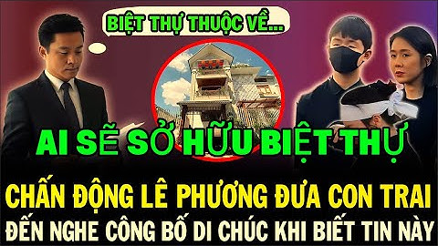 BẤT NGỜ: LÊ PHƯƠNG ĐƯA CON TRAI ĐẾN BUỔI CÔNG BỐ DI CHÚC CỦA QUÝ BÌNH ĐỂ LÀM ĐIỀU NÀY