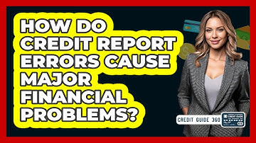 How Do Credit Report Errors Cause Major Financial Problems? - CreditGuide360.com