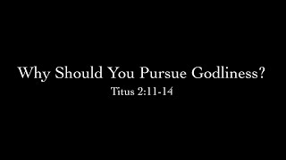 Why Should You Pursue Godliness? (Titus 2:11-14) Pastor Don Green