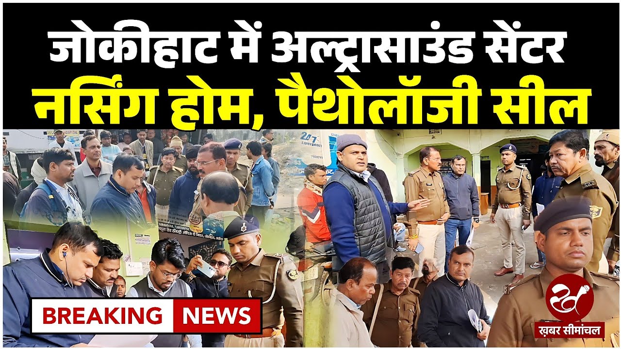 जोकीहाट में अवैध नर्सिंग होम और अल्ट्रासाउंड सेंटरों पर चला डंडा, गड़बड़झाला मिलने पर कई सेंटर सील