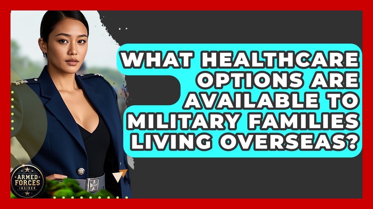 What Healthcare Options Are Available to Military Families Living Overseas? - Armed Forces Insider