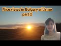 Nice views in Bulgary with me part 2 of 2