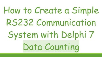 How to Create a Simple RS232 Communication System with Delphi 7 Data Counting