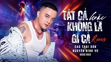 TẤT CẢ HOẶC KHÔNG LÀ GÌ CẢ (REMIX) - CAO THÁI SƠN x NGUYỄN ĐÌNH VŨ | MUSIC VIDEO