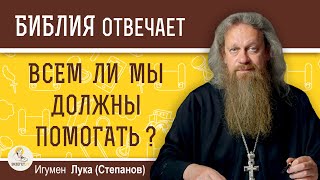 ВСЕМ ЛИ мы должны ПОМОГАТЬ ?  Игумен Лука (Степанов)