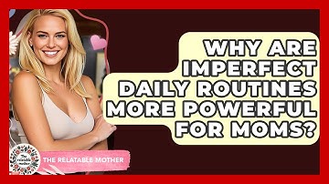 Why Are Imperfect Daily Routines More Powerful For Moms? - The Relatable Mother