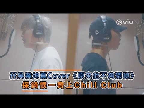 孖吳業坤真Cover《原來他不夠猥瑣》 保錡恨一齊上Chill Club｜Viu1 娛樂新聞