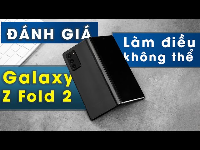 Đánh giá Galaxy Z Fold 2: Những tính năng độc đáo đến khó tin