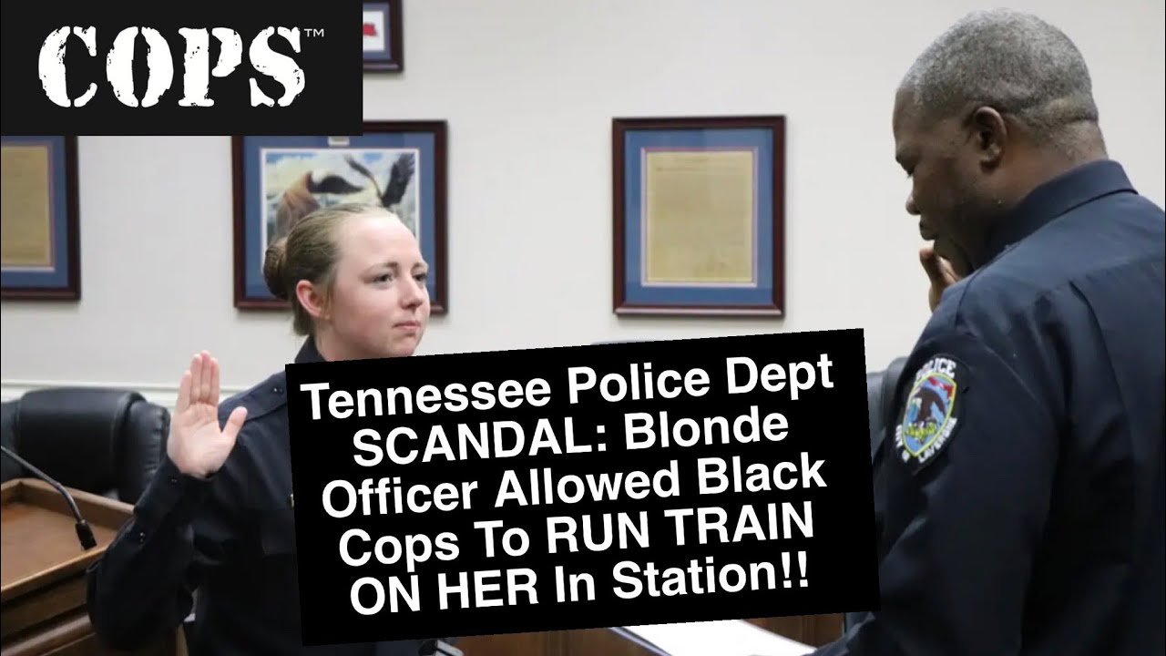 Tennessee Police Dept SCANDAL Blonde Officer Allowed Black Cops To RUN
