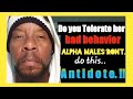 Do you  "Tolerate"  her bad behavior?   Alpha Males don't! ..do this! ...the Antidote!