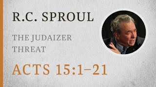 The Judaizer Threat (Acts 15:1–21) — A Sermon by R.C. Sproul