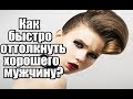 Как быстро ОТТОЛКНУТЬ хорошего мужчину?