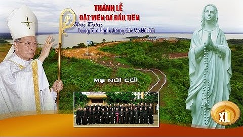 THÁNH LỄ ĐẶT VIÊN ĐÁ ĐẦU TIÊN XÂY DỰNG TTHH ĐỨC MẸ NÚI CÚI