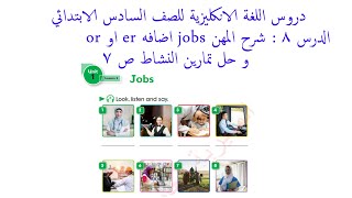 دروس اللغة الانكليزية  للصف السادس الابتدائي : شرح المهن jobs اضافه er او or و حل تمارين النشاط ص ٧