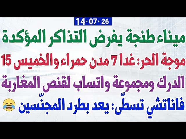 ميناء طنجة يفرض التذاكر المؤكدة + موجة الحر:والخميس 15 مدن حمراء + فاناتشي يعد بطرد المجنّسين