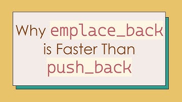 Why `emplace_back` is Faster Than `push_back`