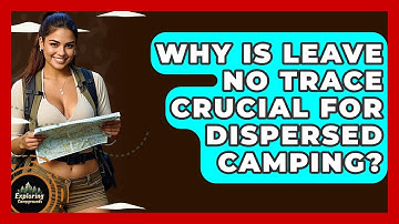 Why Is Leave No Trace Crucial For Dispersed Camping? - Exploring Campgrounds