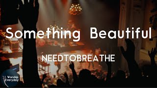 NEEDTOBREATHE - Something Beautiful (Lyric Video) | Oh, oh, ohh something beautiful