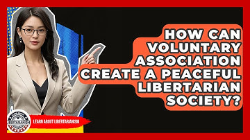 How Can Voluntary Association Create A Peaceful Libertarian Society? - Learn About Libertarianism
