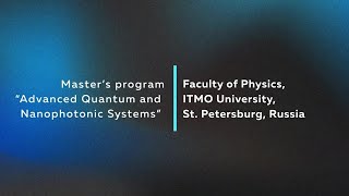 Master’s program“Advanced Quantum and Nanophotonic Systems” Faculty of Physics, ITMO University
