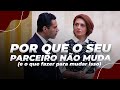 POR QUE O SEU PARCEIRO NÃO MUDA (e o que fazer para mudar isso)