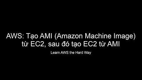 AWS: Tạo AMI từ EC2, sau tạo EC2 từ AMI