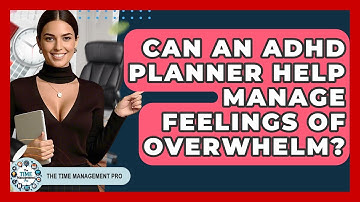 Can An ADHD Planner Help Manage Feelings Of Overwhelm? - The Time Management Pro