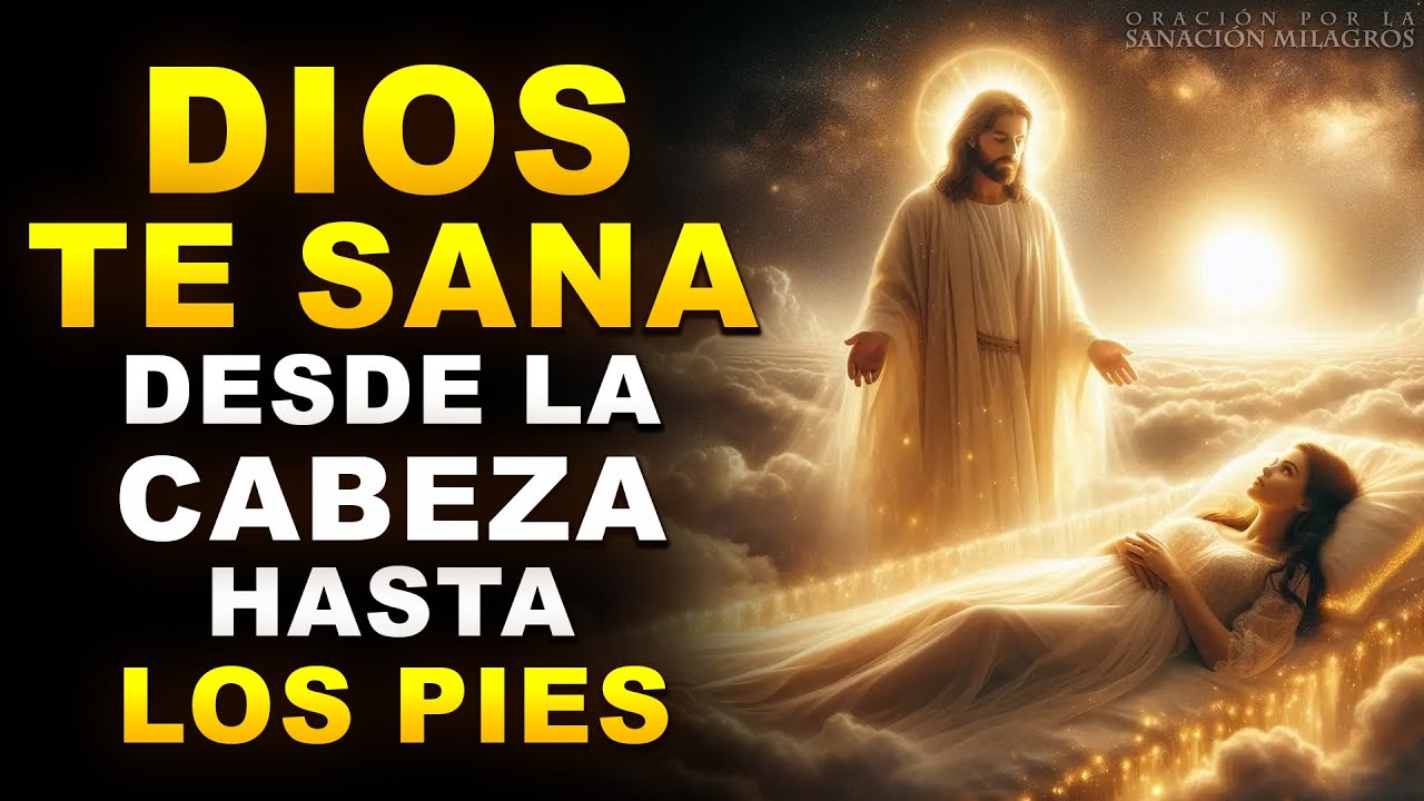 DIOS TE SANA DESDE LA CABEZA HASTA LOS PIES | ORACIÓN MILAGROSA DE ...
