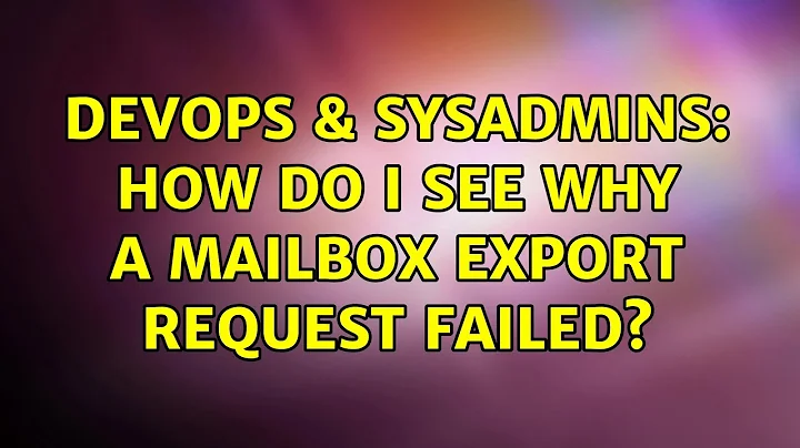 DevOps & SysAdmins: How do I see why a Mailbox Export Request failed? (2 Solutions!!)