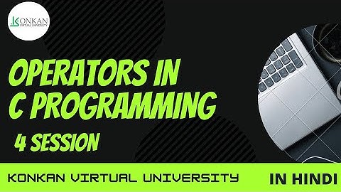 OPERATORS IN C PROGRAMING 4 SESSION I KONKAN VIRTUAL UNIVERSITY