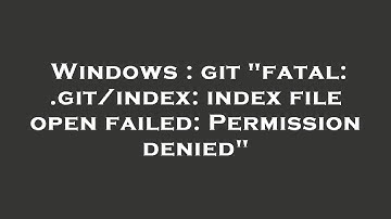 Windows : git "fatal: .git/index: index file open failed: Permission denied"