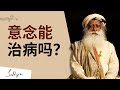 萨古鲁| 意识有治愈能力吗？意念能治病吗？萨古鲁解密