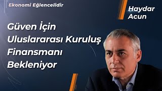 Piyasa, Güven İçin Uluslararası Kuruluş Finansmanı Bekliyor | Haydar Acun