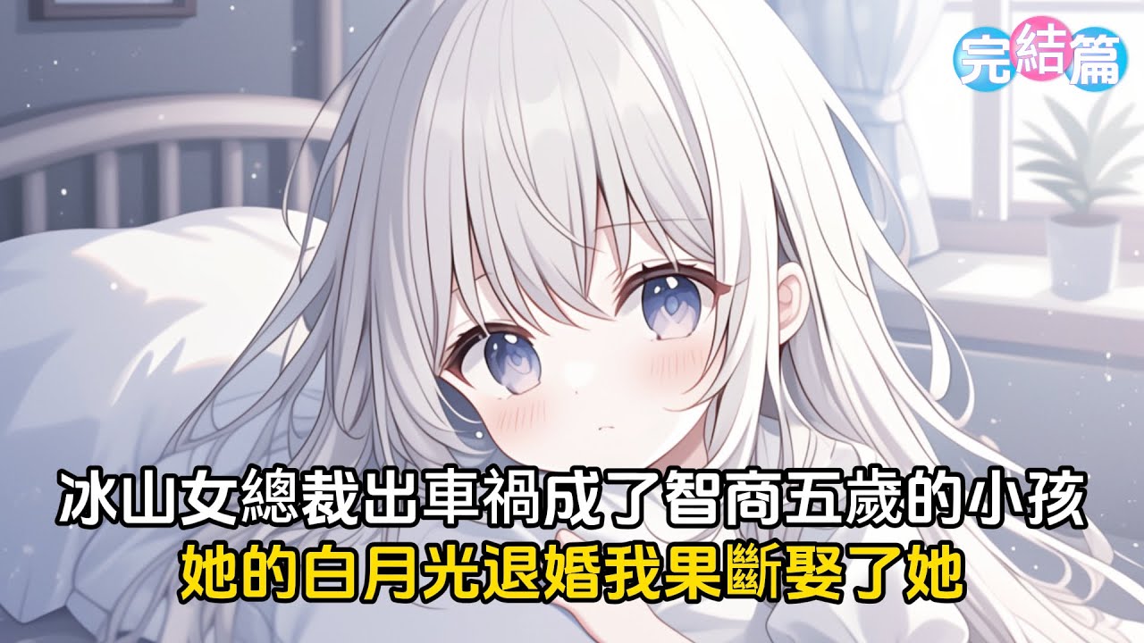 【完結甜文】冰山女總裁出了車禍成了智商五歲的小可愛，她的白月光知道後果斷退婚，而我果斷娶了她#戀愛 #二次元 #漫畫