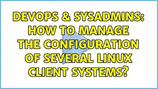 DevOps & SysAdmins: How to manage the configuration of several Linux client systems?