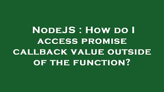 NodeJS : How do I access promise callback value outside of the function?