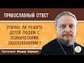 Этично ли рожать детей людям с психическими заболеваниями?  Протоиерей Феодор Бородин.