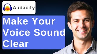 How To Make Your Voice Sound Clear In Audacity [2026 Guide]